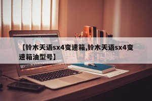 【铃木天语sx4变速箱,铃木天语sx4变速箱油型号】