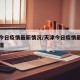 天津今日疫情最新情况/天津今日疫情最新情况数据