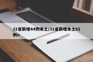 31省新增44例本土/31省新增本土61例n