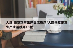 大连:恢复正常生产生活秩序/大连恢复正常生产生活秩序18版