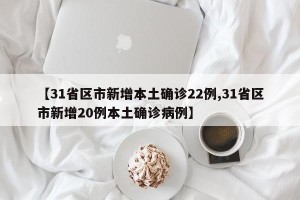 【31省区市新增本土确诊22例,31省区市新增20例本土确诊病例】