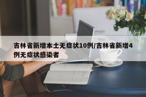 吉林省新增本土无症状10例/吉林省新增4例无症状感染者