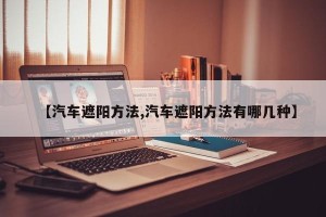 【汽车遮阳方法,汽车遮阳方法有哪几种】