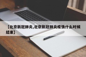 【北京新冠肺炎,北京新冠肺炎疫情什么时候结束】