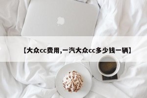 【大众cc费用,一汽大众cc多少钱一辆】