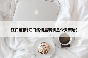 江门疫情(江门疫情最新消息今天新增)