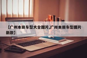 【广州本田车型大全图片,广卅本田车型图片新款】
