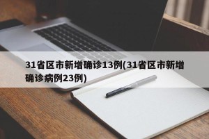 31省区市新增确诊13例(31省区市新增确诊病例23例)