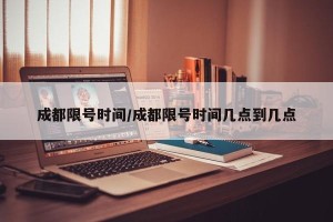成都限号时间/成都限号时间几点到几点