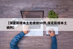 【保定新增本土无症状90例,保定新增本土病例】