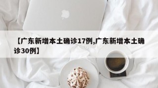 【广东新增本土确诊17例,广东新增本土确诊30例】
