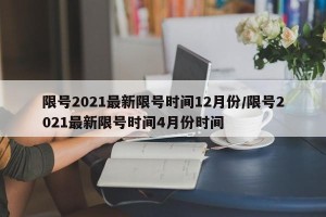 限号2021最新限号时间12月份/限号2021最新限号时间4月份时间