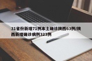 31省份新增71例本土确诊陕西63例/陕西新增确诊病例323例