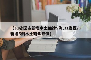 【31省区市新增本土确诊5例,31省区市新增5例本土确诊病例】