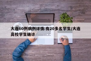 大连60例病例详情:有20多名学生/大连高校学生确诊
