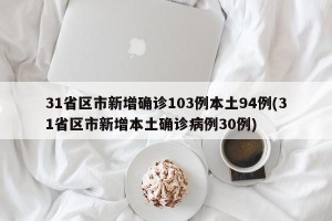 31省区市新增确诊103例本土94例(31省区市新增本土确诊病例30例)