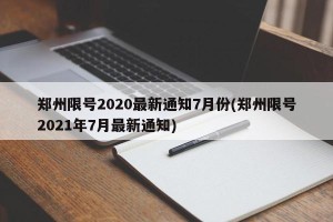 郑州限号2020最新通知7月份(郑州限号2021年7月最新通知)