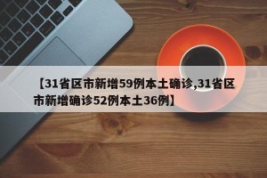 【31省区市新增59例本土确诊,31省区市新增确诊52例本土36例】