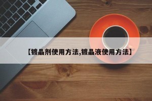 【镀晶剂使用方法,镀晶液使用方法】
