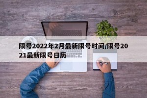 限号2022年2月最新限号时间/限号2021最新限号日历
