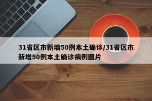 31省区市新增50例本土确诊/31省区市新增50例本土确诊病例图片