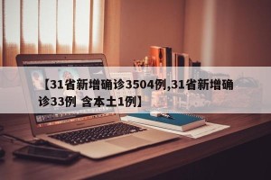 【31省新增确诊3504例,31省新增确诊33例 含本土1例】