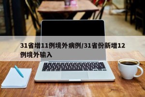 31省增11例境外病例/31省份新增12例境外输入