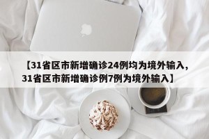 【31省区市新增确诊24例均为境外输入,31省区市新增确诊例7例为境外输入】