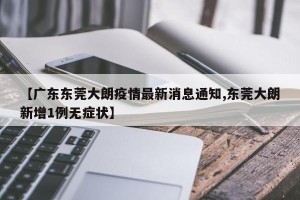 【广东东莞大朗疫情最新消息通知,东莞大朗新增1例无症状】