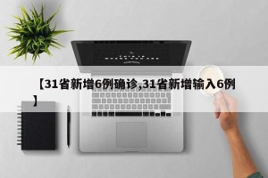 【31省新增6例确诊,31省新增输入6例】