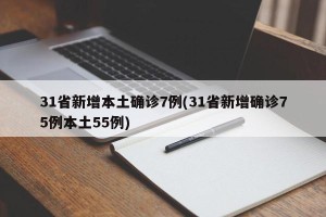 31省新增本土确诊7例(31省新增确诊75例本土55例)