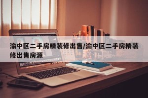 渝中区二手房精装修出售/渝中区二手房精装修出售房源