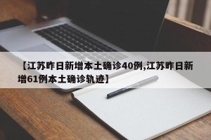 【江苏昨日新增本土确诊40例,江苏昨日新增61例本土确诊轨迹】