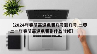【2024年春节高速免费几号到几号,二零二一年春节高速免费到什么时候】