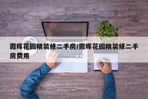 霞晖花园精装修二手房/霞晖花园精装修二手房费用