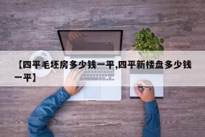 【四平毛坯房多少钱一平,四平新楼盘多少钱一平】