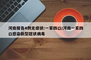 河南报告4例无症状:一家四口/河南一家四口感染新型冠状病毒