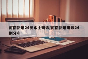 河南新增24例本土确诊/河南新增确诊24例分布
