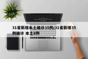 31省新增本土确诊35例/31省新增35例确诊 本土8例