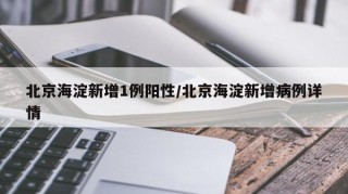 北京海淀新增1例阳性/北京海淀新增病例详情