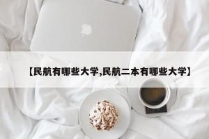 【民航有哪些大学,民航二本有哪些大学】