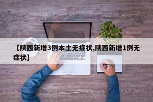 【陕西新增3例本土无症状,陕西新增1例无症状】