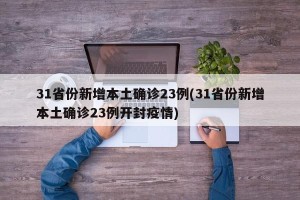 31省份新增本土确诊23例(31省份新增本土确诊23例开封疫情)