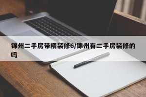 锦州二手房带精装修6/锦州有二手房装修的吗