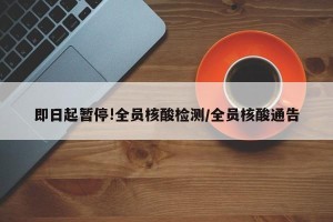即日起暂停!全员核酸检测/全员核酸通告