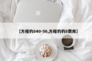 【方程豹840-50,方程豹豹8费用】