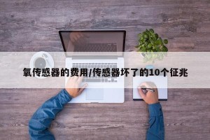 氧传感器的费用/传感器坏了的10个征兆