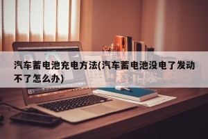 汽车蓄电池充电方法(汽车蓄电池没电了发动不了怎么办)