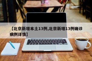 【北京新增本土13例,北京新增13例确诊病例详情】
