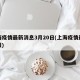 上海疫情最新消息3月20日(上海疫情最新通报)